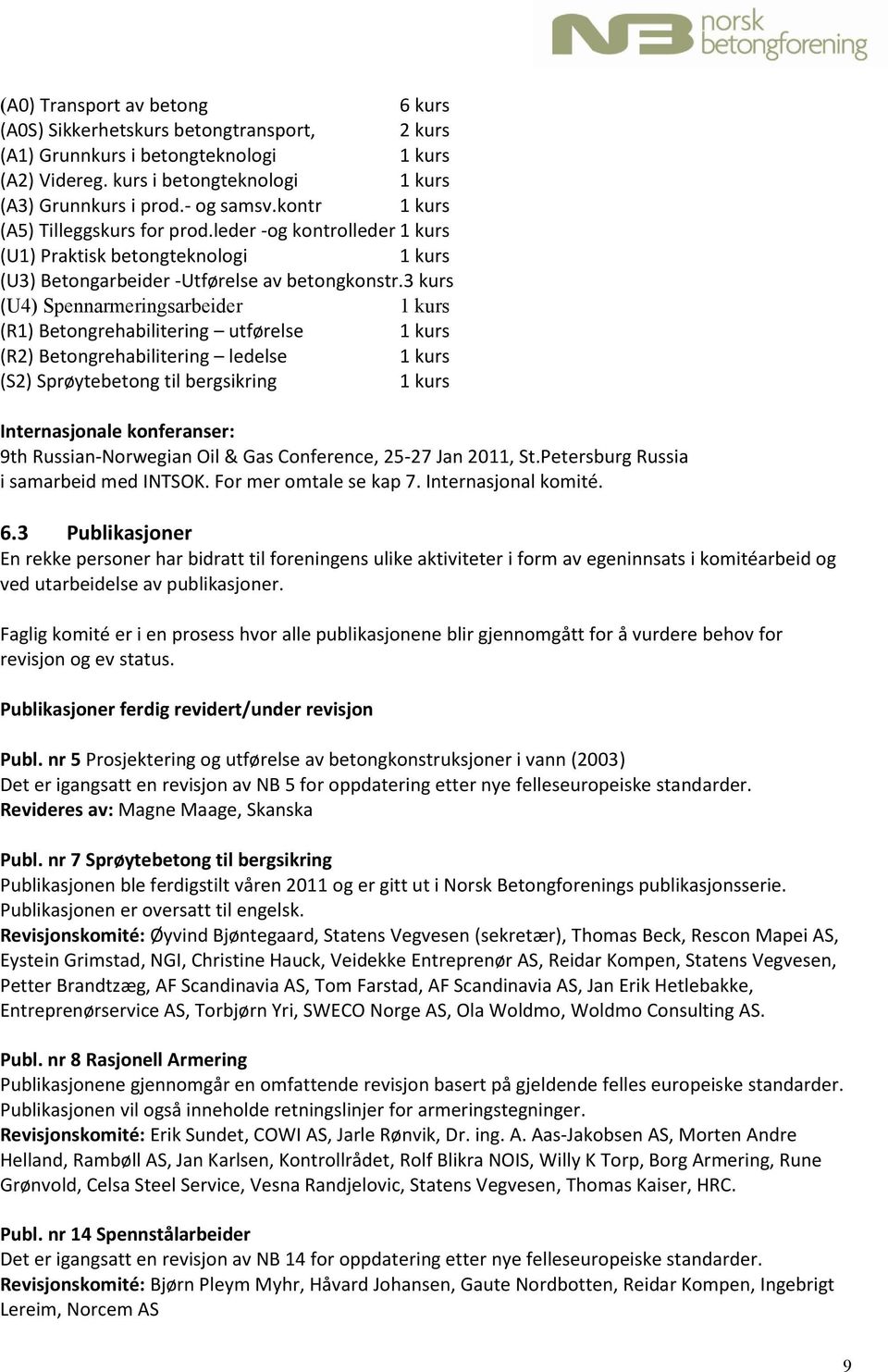 3 kurs (U4) Spennarmeringsarbeider 1 kurs (R1) Betongrehabilitering utførelse 1 kurs (R2) Betongrehabilitering ledelse 1 kurs (S2) Sprøytebetong til bergsikring 1 kurs Internasjonale konferanser: 9th