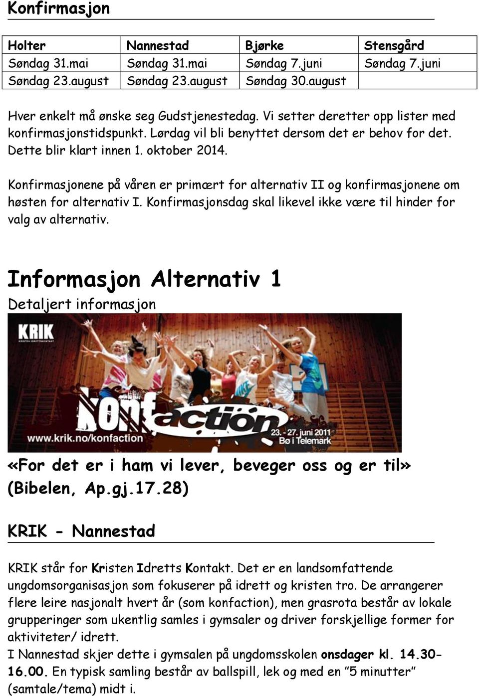 Konfirmasjonene på våren er primært for alternativ II og konfirmasjonene om høsten for alternativ I. Konfirmasjonsdag skal likevel ikke være til hinder for valg av alternativ.