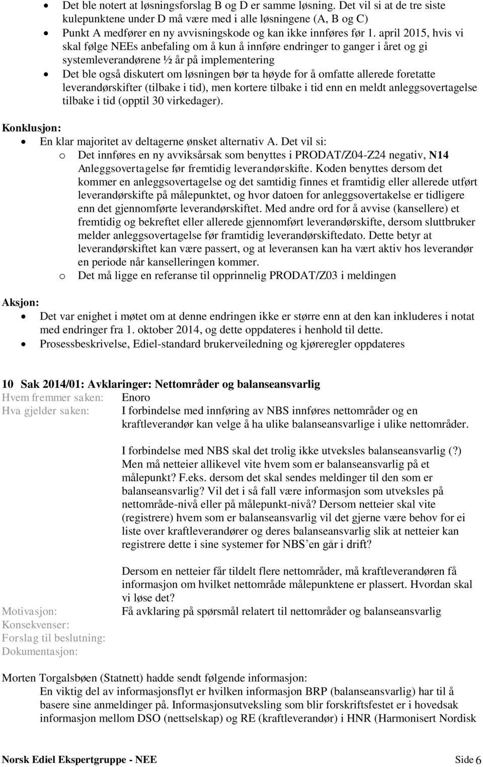 april 2015, hvis vi skal følge NEEs anbefaling om å kun å innføre endringer to ganger i året og gi systemleverandørene ½ år på implementering Det ble også diskutert om løsningen bør ta høyde for å