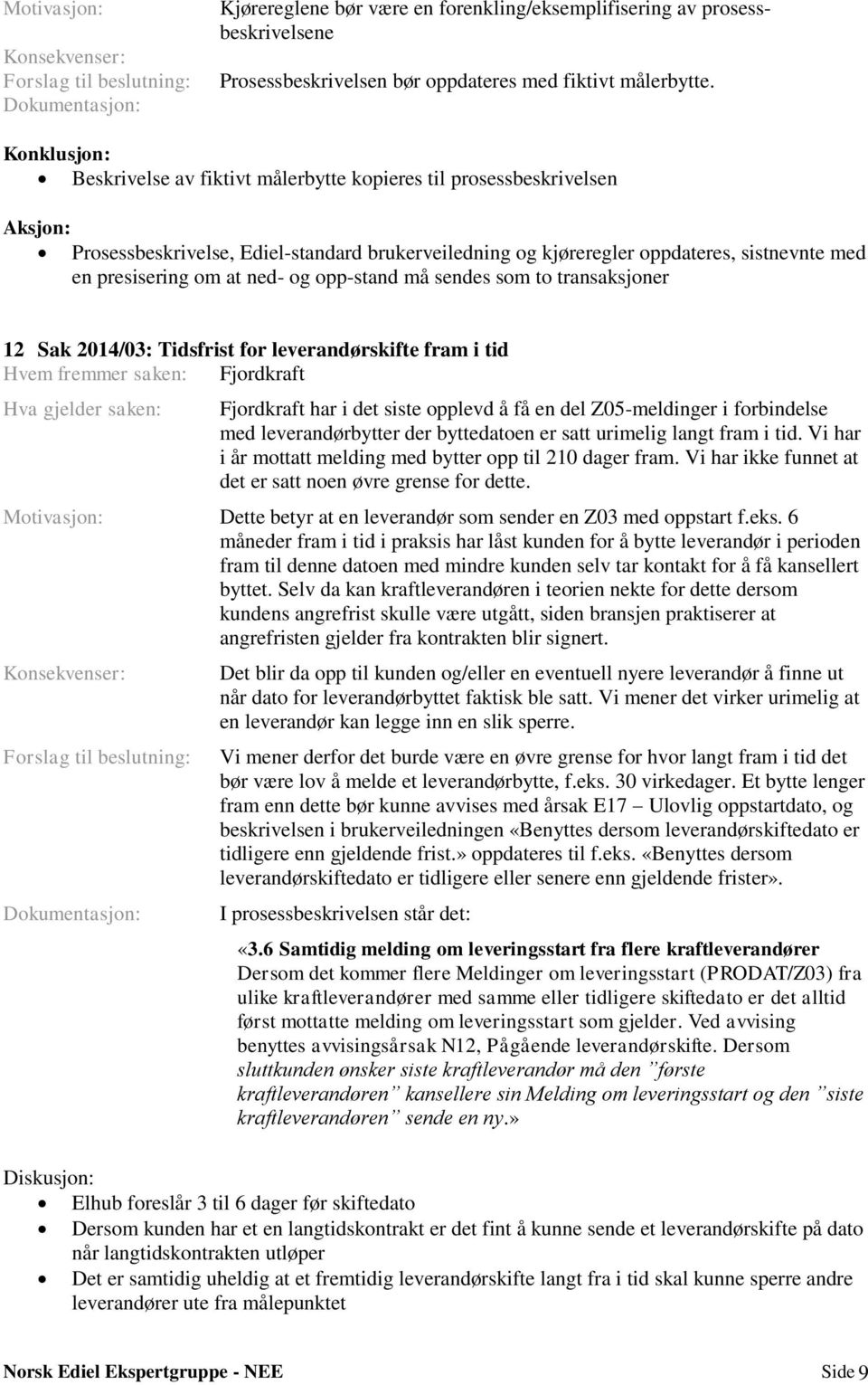 at ned- og opp-stand må sendes som to transaksjoner 12 Sak 2014/03: Tidsfrist for leverandørskifte fram i tid Hvem fremmer saken: Hva gjelder saken: har i det siste opplevd å få en del Z05-meldinger