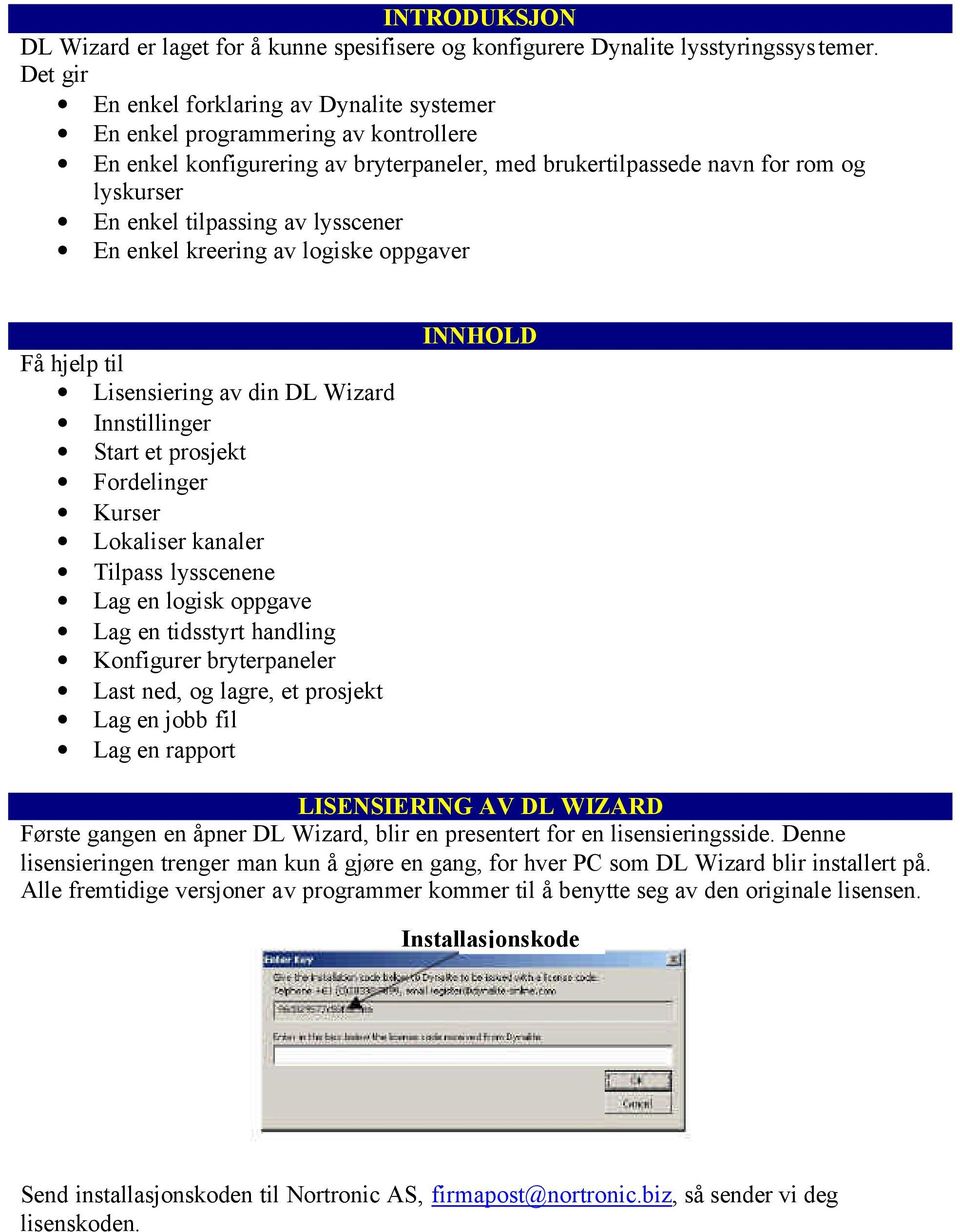 Innstillinger Start et prosjekt Fordelinger Kurser Lokaliser kanaler Tilpass lysscenene Lag en logisk oppgave Lag en tidsstyrt handling Konfigurer bryterpaneler Last ned, og lagre, et prosjekt Lag en