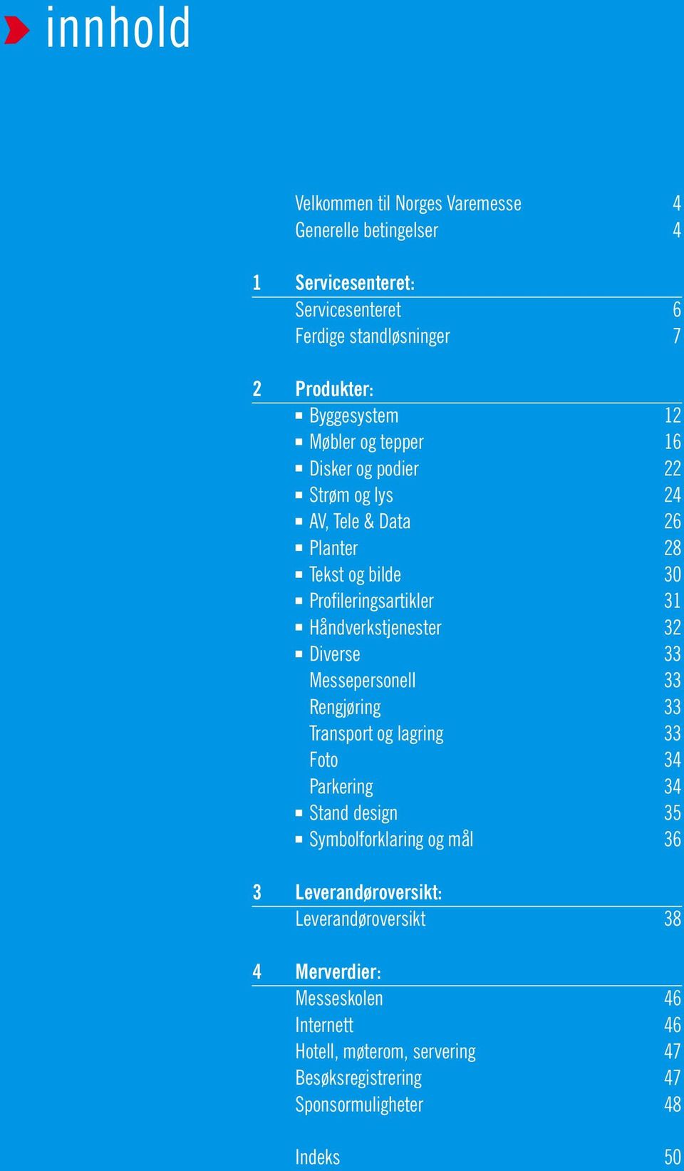 32 Diverse 33 Messepersonell 33 Rengjøring 33 Transport og lagring 33 Foto 34 Parkering 34 Stand design 35 Symbolforklaring og mål 36 3