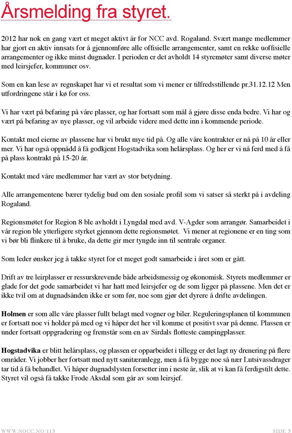 I perioden er det avholdt 14 styremøter samt diverse møter med leirsjefer, kommuner osv. Som en kan lese av regnskapet har vi et resultat som vi mener er tilfredsstillende pr.31.12.