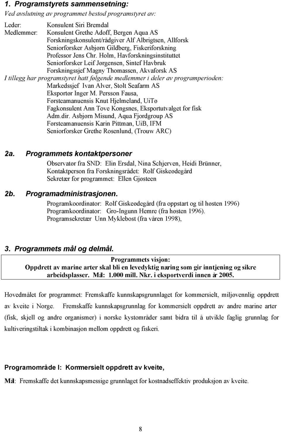 Holm, Havforskningsinstituttet Seniorforsker Leif Jørgensen, Sintef Havbruk Forskningssjef Magny Thomassen, Akvaforsk AS I tillegg har programstyret hatt følgende medlemmer i deler av