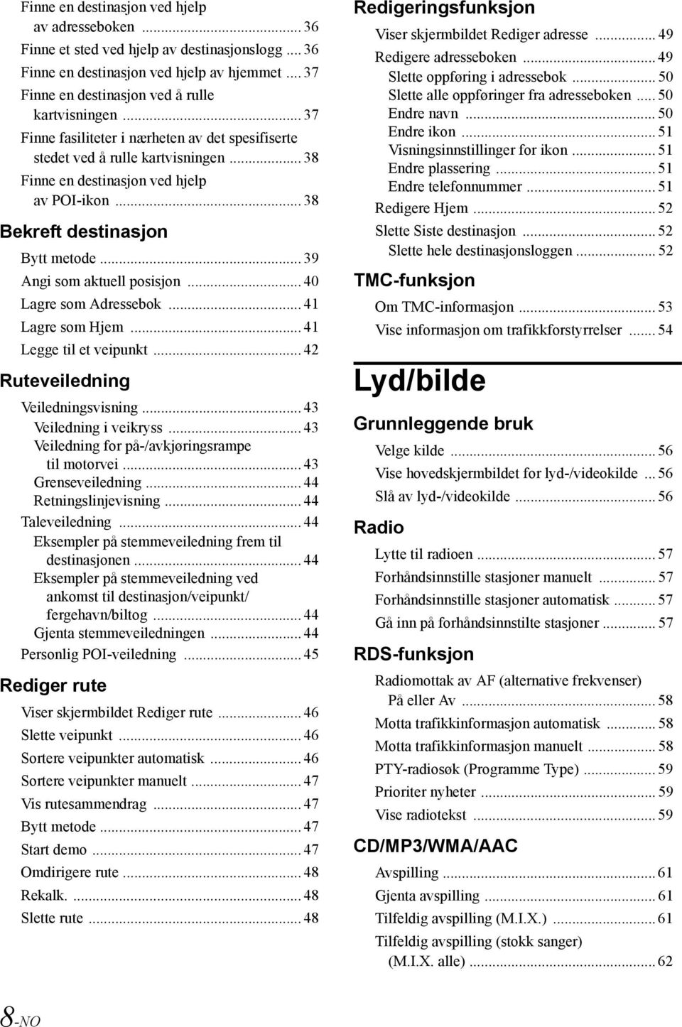 .. 39 Angi som aktuell posisjon... 40 Lagre som Adressebok... 41 Lagre som Hjem... 41 Legge til et veipunkt... 42 Ruteveiledning Veiledningsvisning... 43 Veiledning i veikryss.