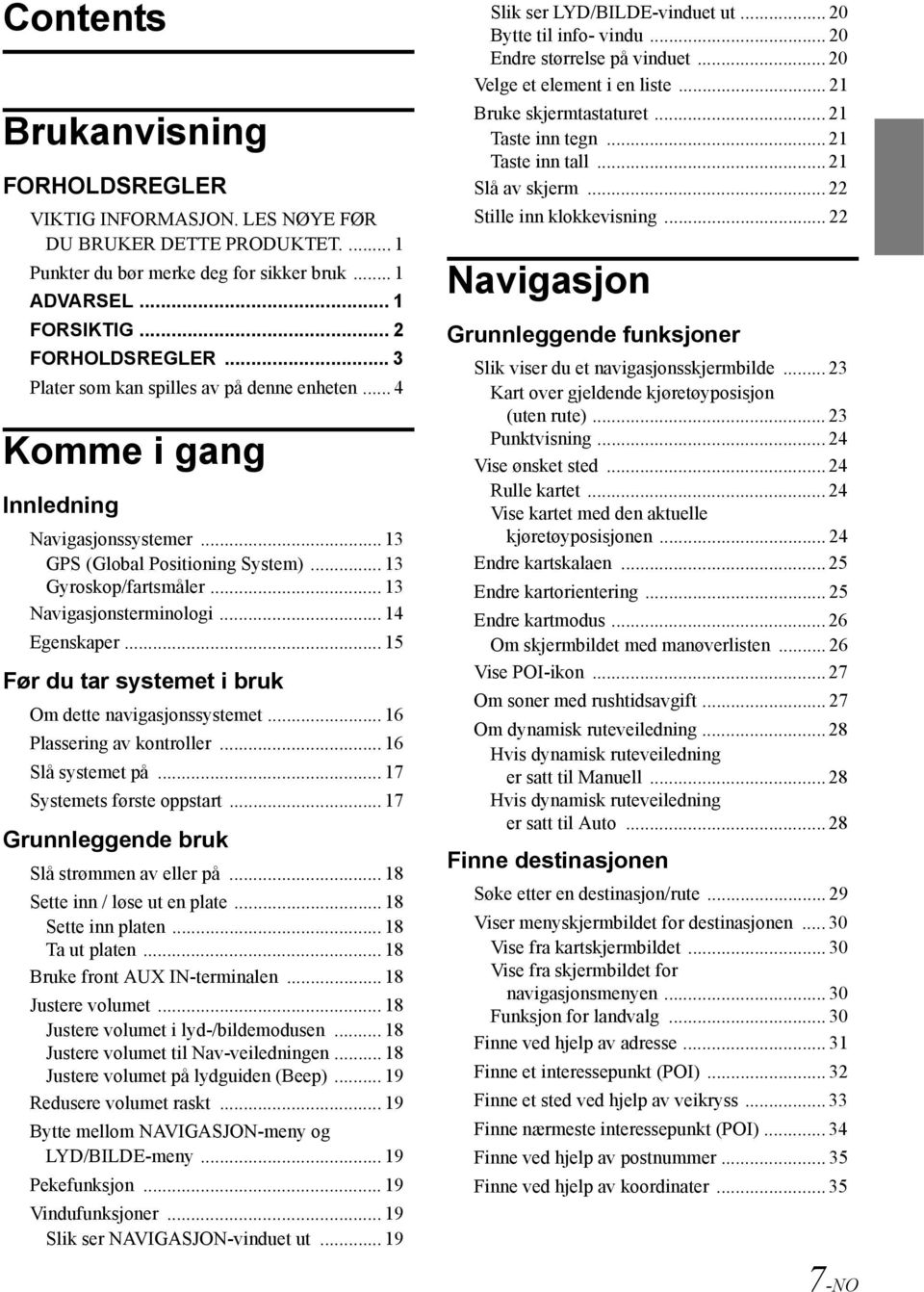 .. 14 Egenskaper... 15 Før du tar systemet i bruk Om dette navigasjonssystemet... 16 Plassering av kontroller... 16 Slå systemet på... 17 Systemets første oppstart.