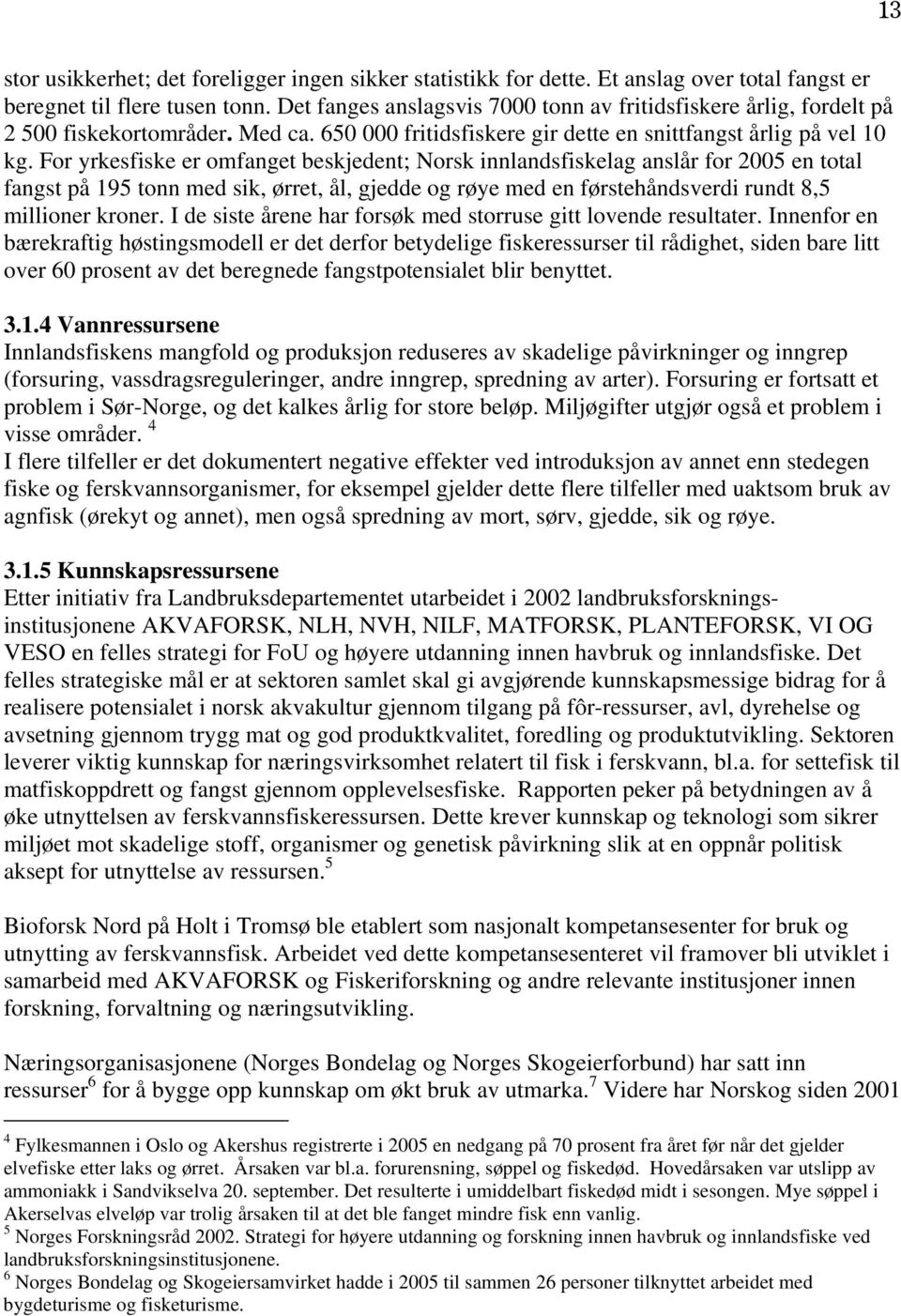 For yrkesfiske er omfanget beskjedent; Norsk innlandsfiskelag anslår for 2005 en total fangst på 195 tonn med sik, ørret, ål, gjedde og røye med en førstehåndsverdi rundt 8,5 millioner kroner.