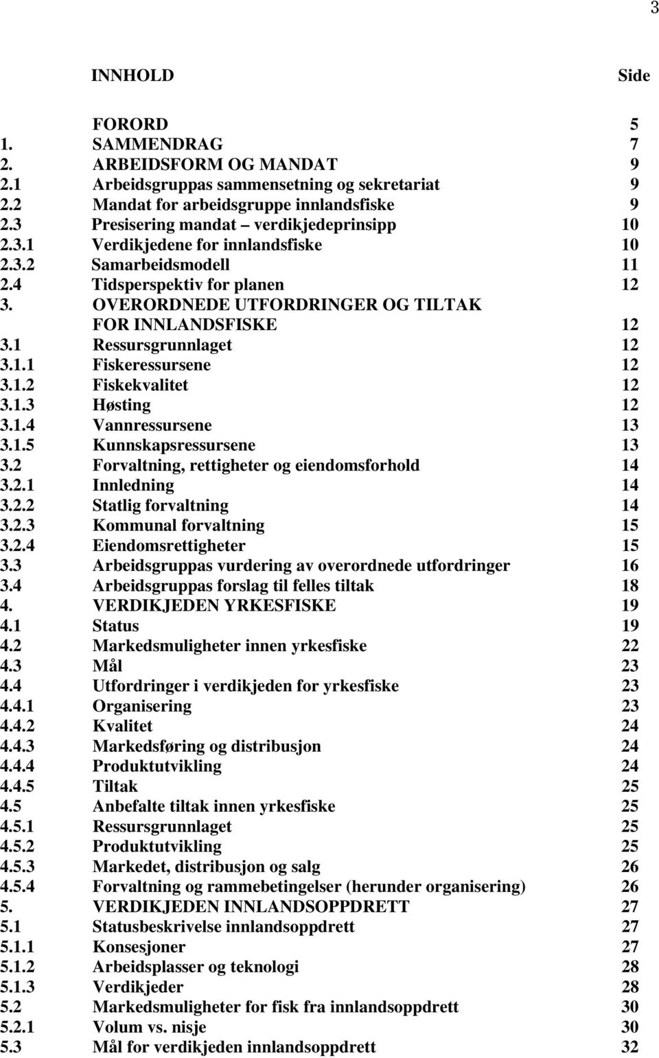 OVERORDNEDE UTFORDRINGER OG TILTAK FOR INNLANDSFISKE 12 3.1 Ressursgrunnlaget 12 3.1.1 Fiskeressursene 12 3.1.2 Fiskekvalitet 12 3.1.3 Høsting 12 3.1.4 Vannressursene 13 3.1.5 Kunnskapsressursene 13 3.