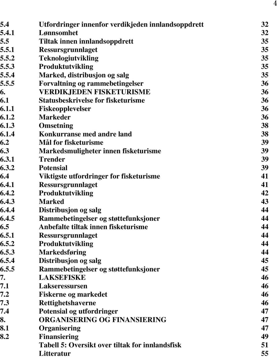 2 Mål for fisketurisme 39 6.3 Markedsmuligheter innen fisketurisme 39 6.3.1 Trender 39 6.3.2 Potensial 39 6.4 Viktigste utfordringer for fisketurisme 41 6.4.1 Ressursgrunnlaget 41 6.4.2 Produktutvikling 42 6.