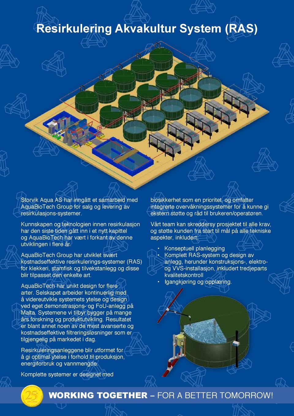 AquaBioTech Group har utviklet svært kostnadseffektive resirkulerings-systemer (RAS) for klekkeri, stamfisk og tilvekstanlegg og disse blir tilpasset den enkelte art.