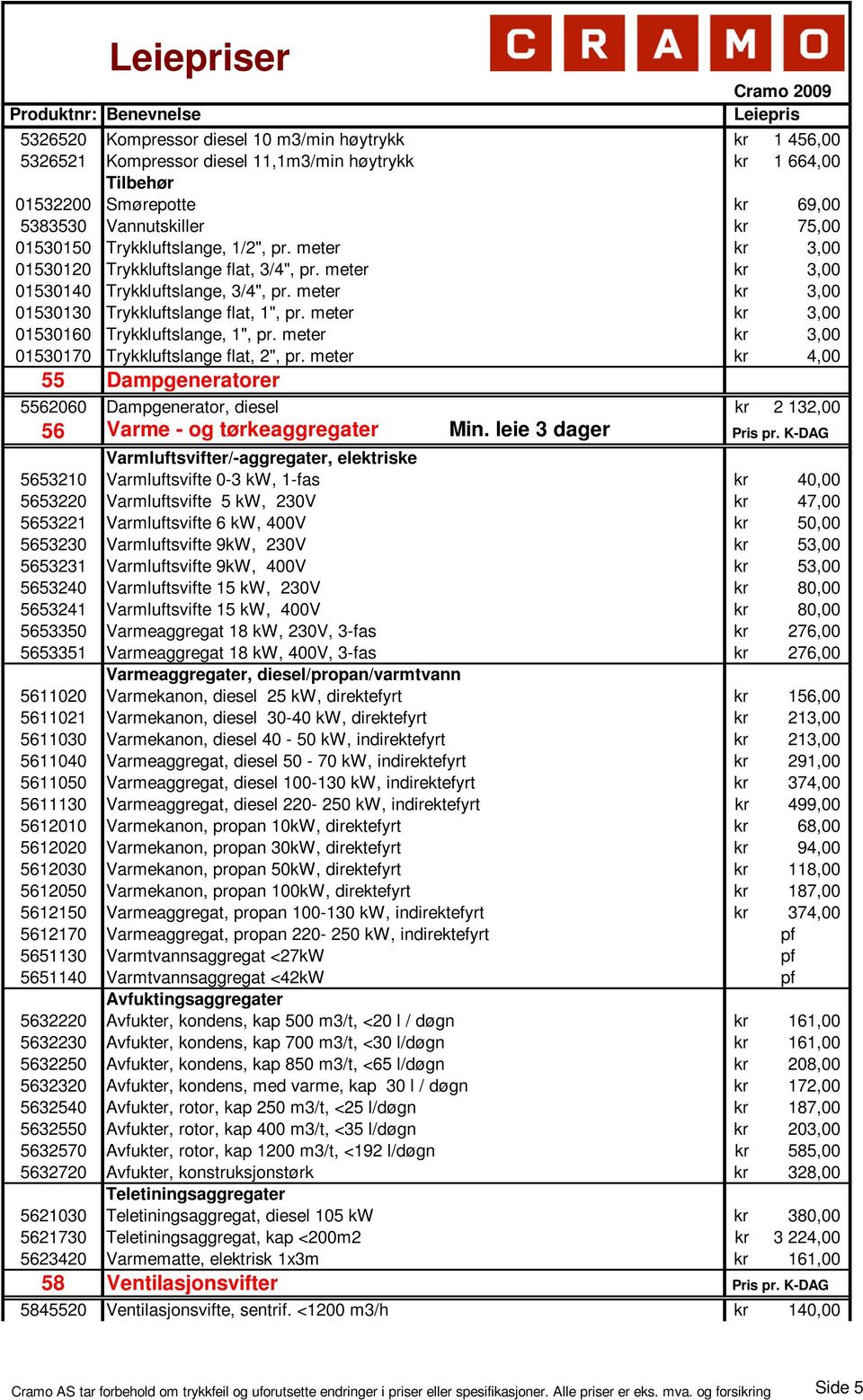 meter kr 3,00 01530160 Trykkluftslange, 1", pr. meter kr 3,00 01530170 Trykkluftslange flat, 2", pr.