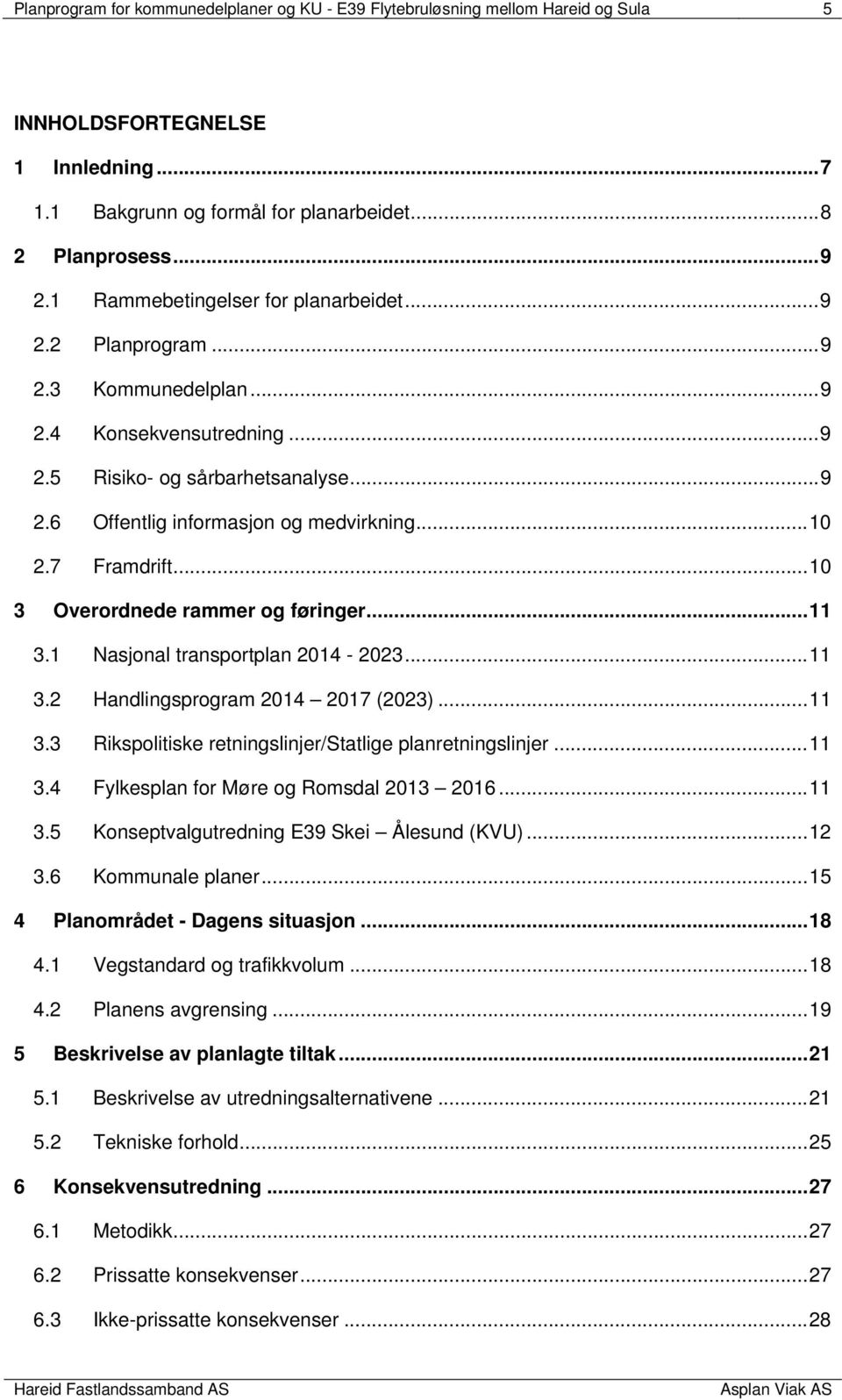 7 Framdrift... 10 3 Overordnede rammer og føringer... 11 3.1 Nasjonal transportplan 2014-2023... 11 3.2 Handlingsprogram 2014 2017 (2023)... 11 3.3 Rikspolitiske retningslinjer/statlige planretningslinjer.