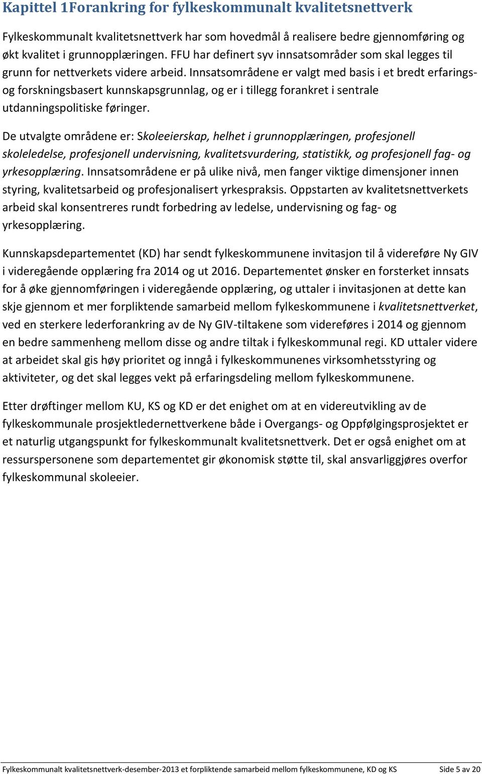 Innsatsområdene er valgt med basis i et bredt erfaringsog forskningsbasert kunnskapsgrunnlag, og er i tillegg forankret i sentrale utdanningspolitiske føringer.