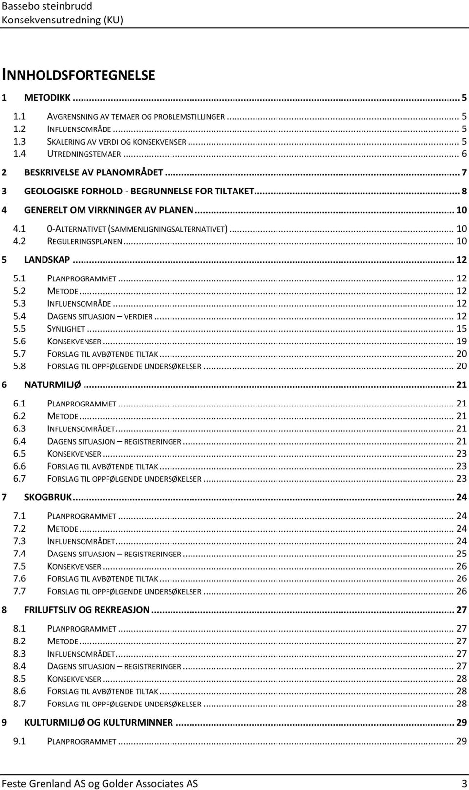 .. 10 5 LANDSKAP... 12 5.1 PLANPROGRAMMET... 12 5.2 METODE... 12 5.3 INFLUENSOMRÅDE... 12 5.4 DAGENS SITUASJON VERDIER... 12 5.5 SYNLIGHET... 15 5.6 KONSEKVENSER... 19 5.