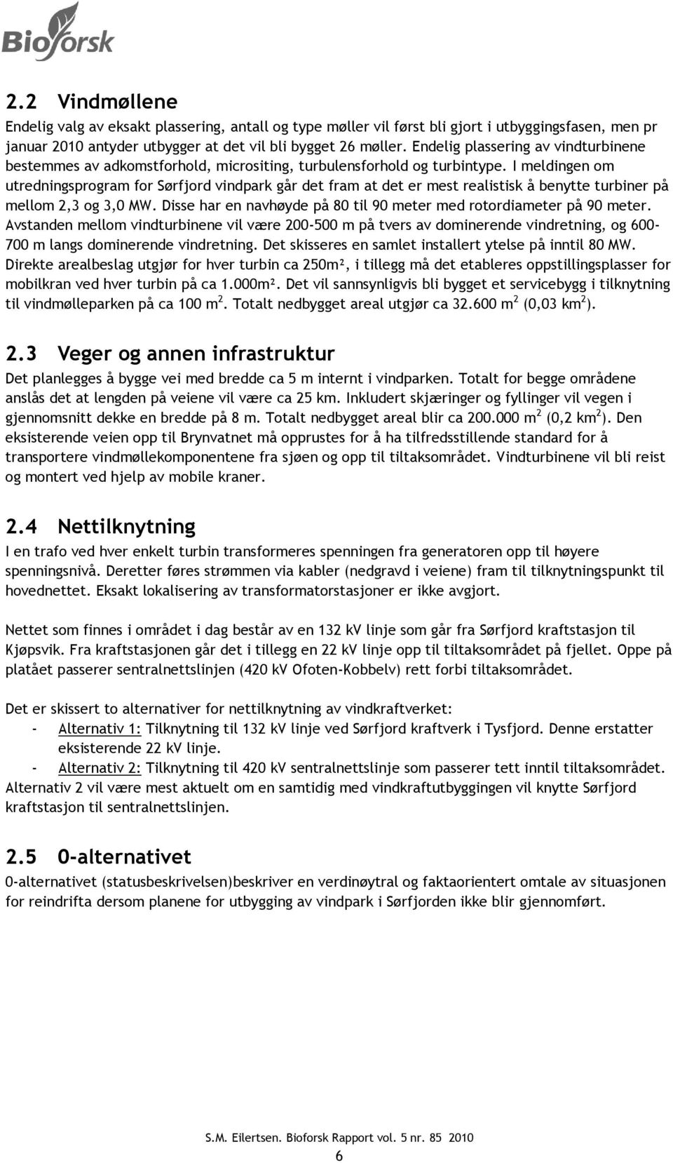 I meldingen om utredningsprogram for Sørfjord vindpark går det fram at det er mest realistisk å benytte turbiner på mellom 2,3 og 3,0 MW.