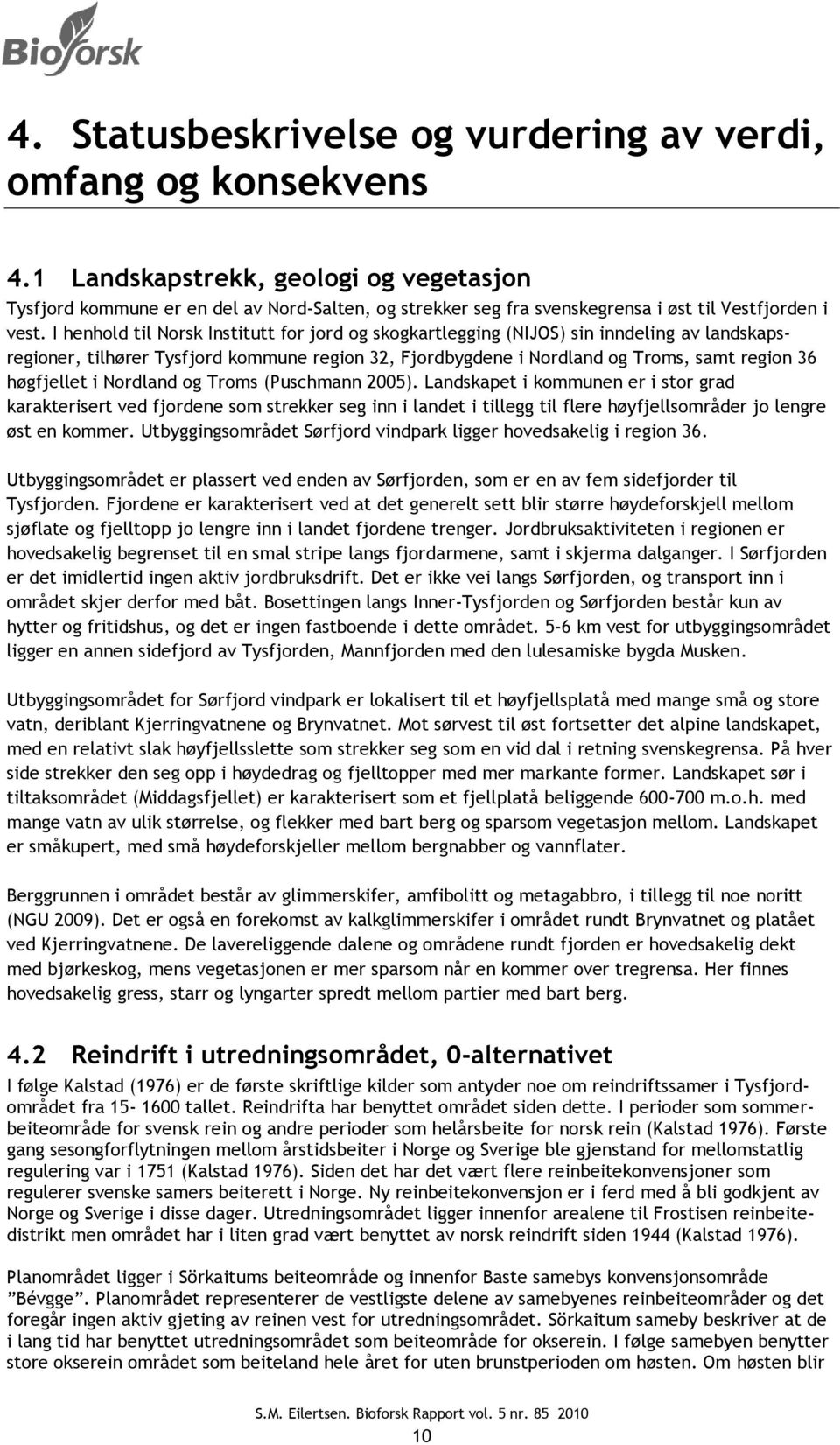 I henhold til Norsk Institutt for jord og skogkartlegging (NIJOS) sin inndeling av landskapsregioner, tilhører Tysfjord kommune region 32, Fjordbygdene i Nordland og Troms, samt region 36 høgfjellet