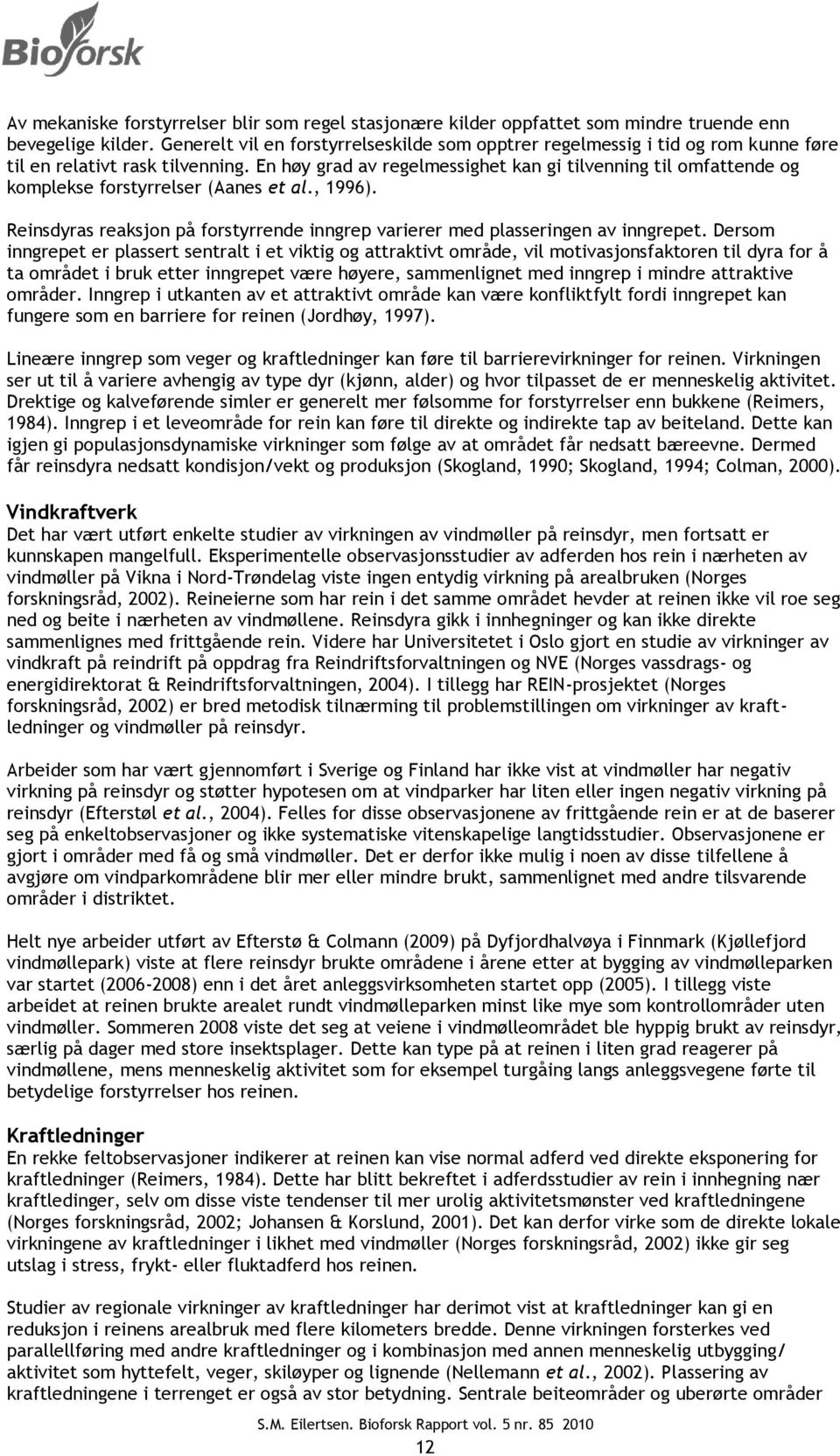 En høy grad av regelmessighet kan gi tilvenning til omfattende og komplekse forstyrrelser (Aanes et al., 1996). Reinsdyras reaksjon på forstyrrende inngrep varierer med plasseringen av inngrepet.