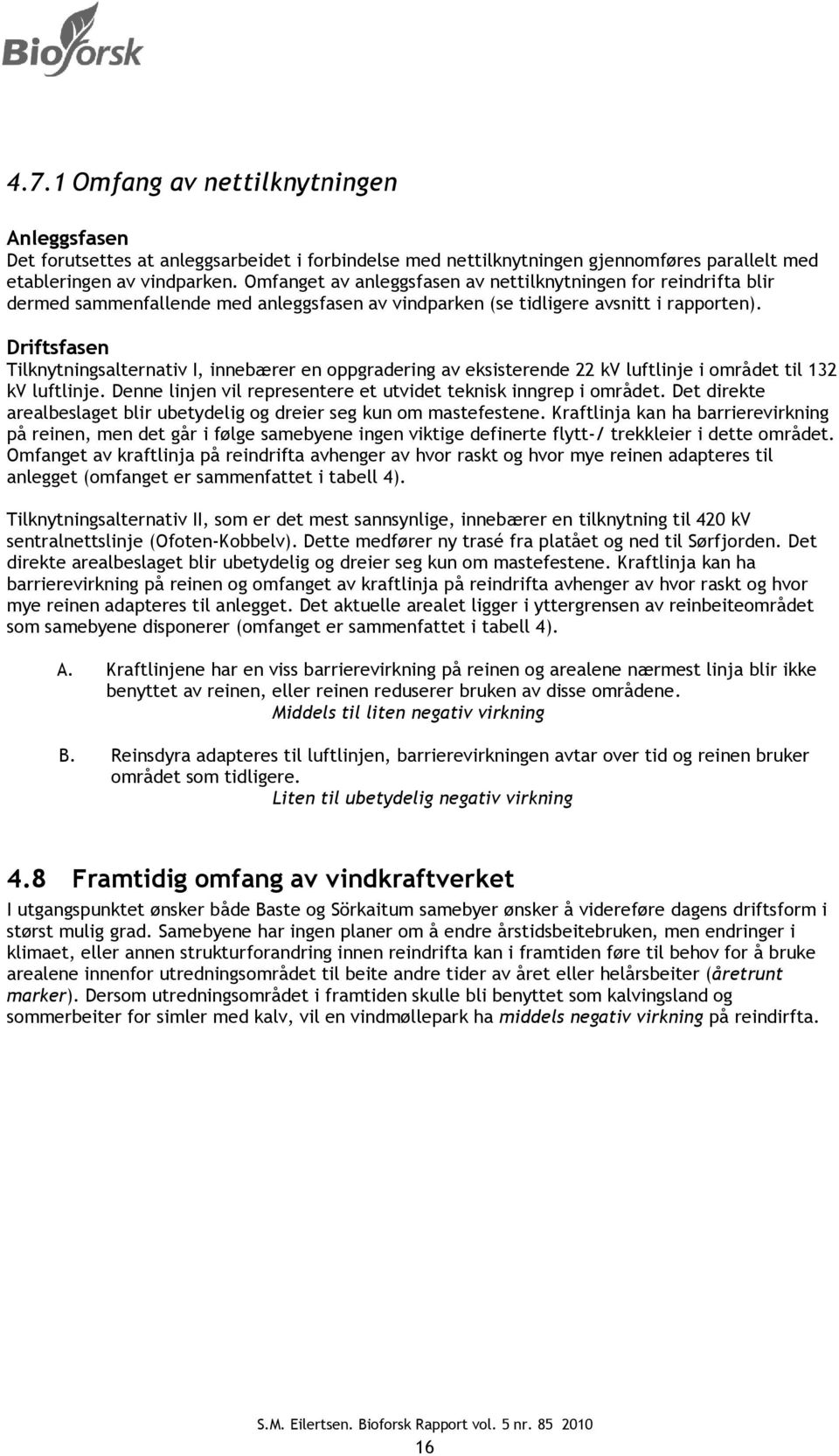 Driftsfasen Tilknytningsalternativ I, innebærer en oppgradering av eksisterende 22 kv luftlinje i området til 132 kv luftlinje. Denne linjen vil representere et utvidet teknisk inngrep i området.