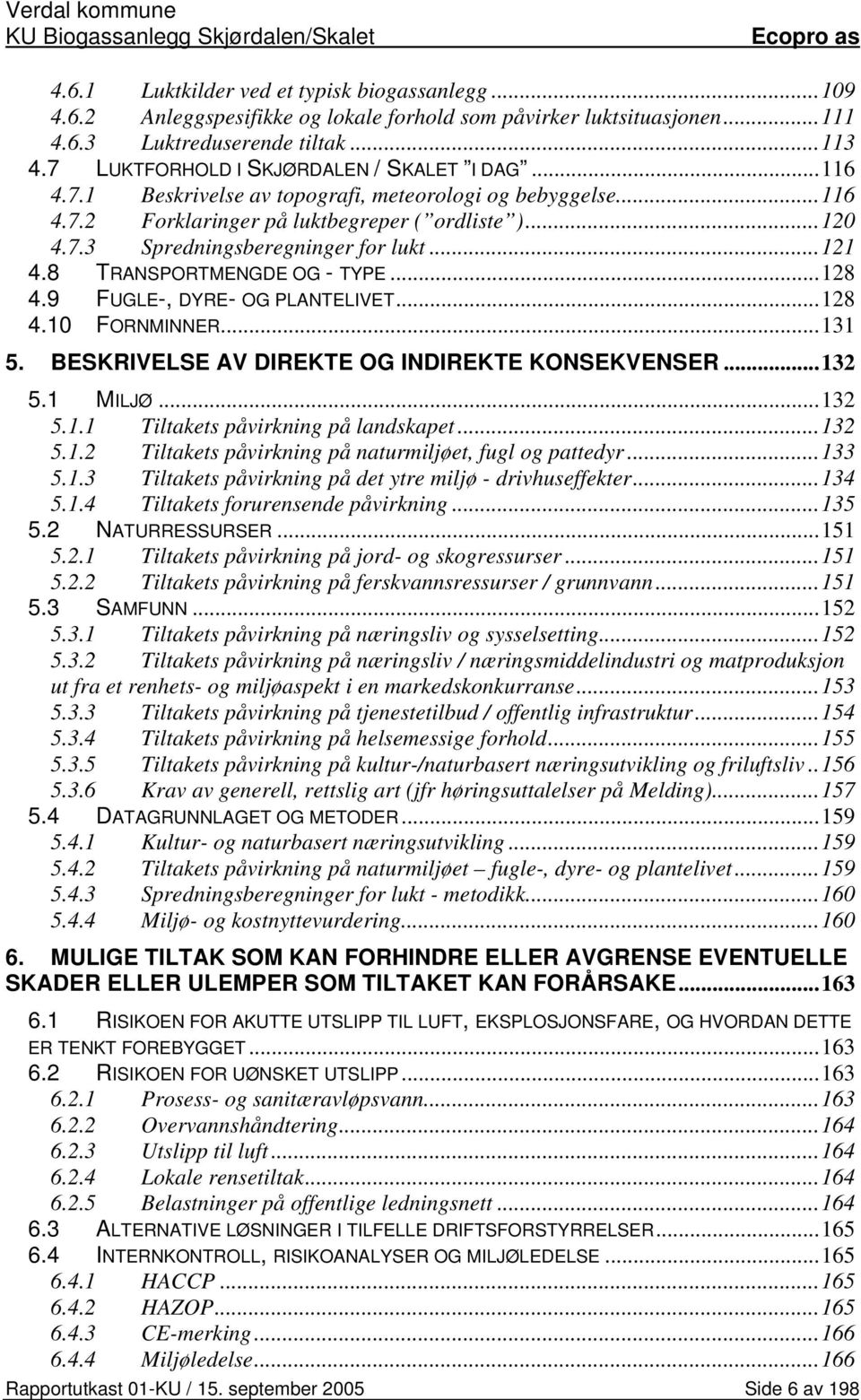 ..121 4.8 TRANSPORTMENGDE OG - TYPE...128 4.9 FUGLE-, DYRE- OG PLANTELIVET...128 4.10 FORNMINNER...131 5. BESKRIVELSE AV DIREKTE OG INDIREKTE KONSEKVENSER...132 5.1 MILJØ...132 5.1.1 Tiltakets påvirkning på landskapet.