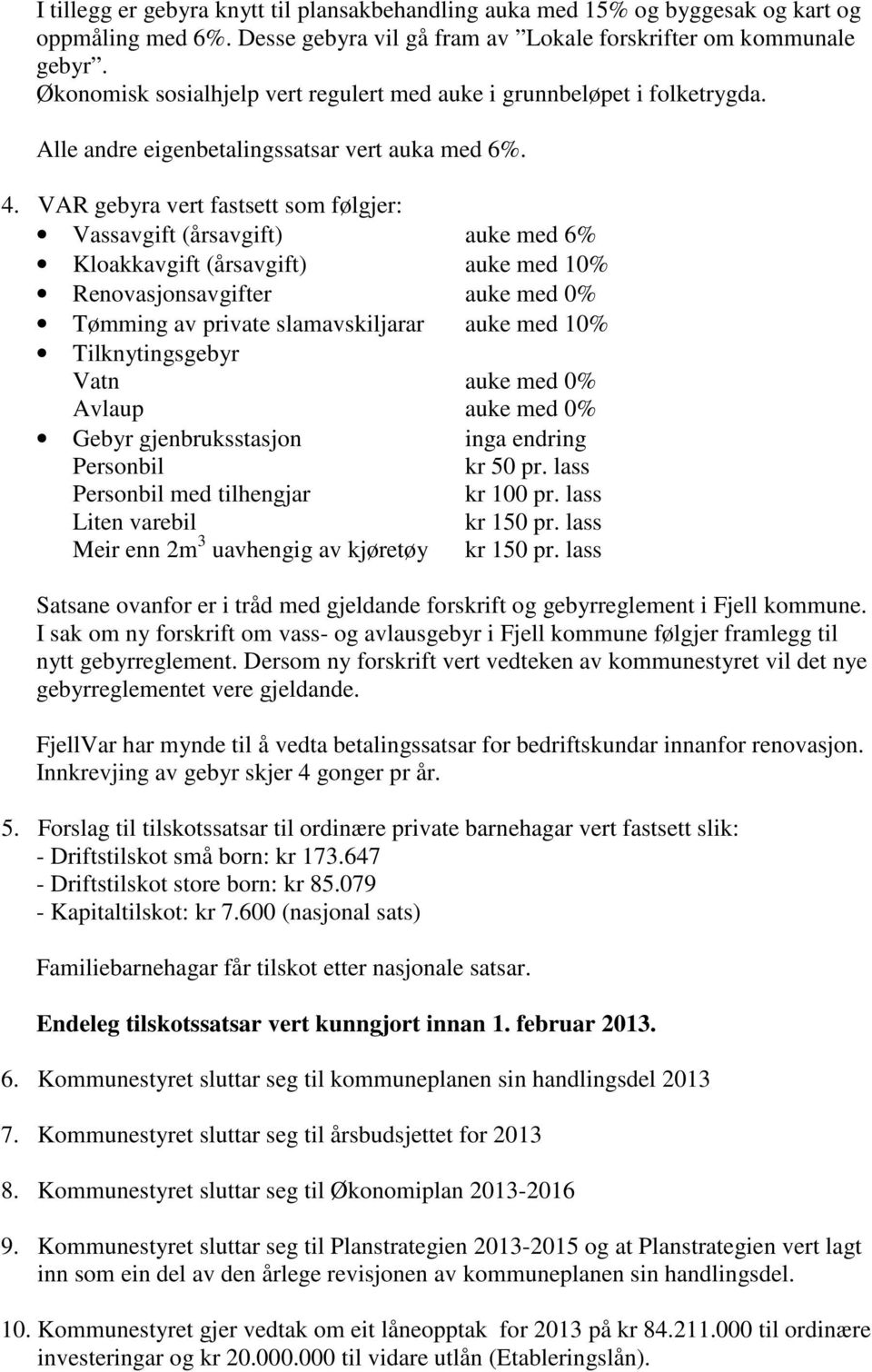 VAR gebyra vert fastsett som følgjer: Vassavgift (årsavgift) auke med 6% Kloakkavgift (årsavgift) auke med 10% Renovasjonsavgifter auke med 0% Tømming av private slamavskiljarar auke med 10%