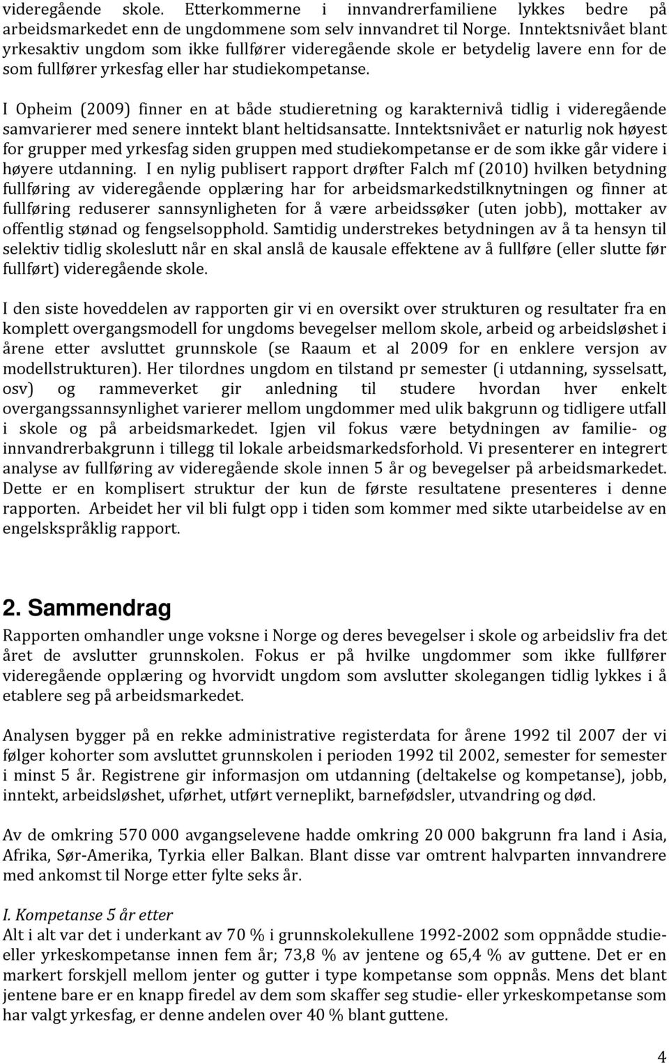 I Opheim (2009) finner en at både studieretning og karakternivå tidlig i videregående samvarierer med senere inntekt blant heltidsansatte.