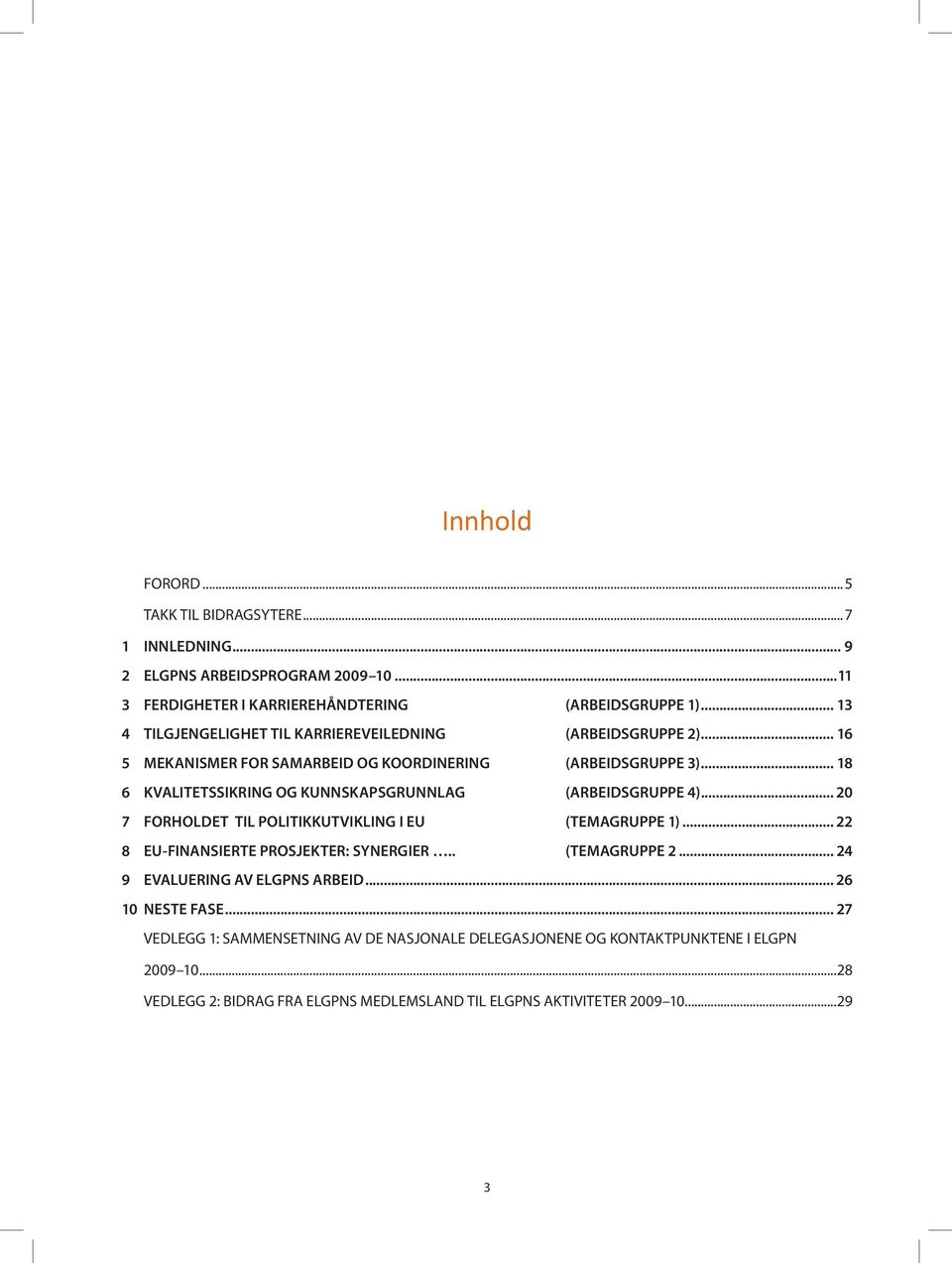 .. 18 6 KVALITETSSIKRING OG KUNNSKAPSGRUNNLAG (ARBEIDSGRUPPE 4)... 20 7 FORHOLDET TIL POLITIKKUTVIKLING I EU (TEMAGRUPPE 1)... 22 8 EU-FINANSIERTE PROSJEKTER: SYNERGIER.