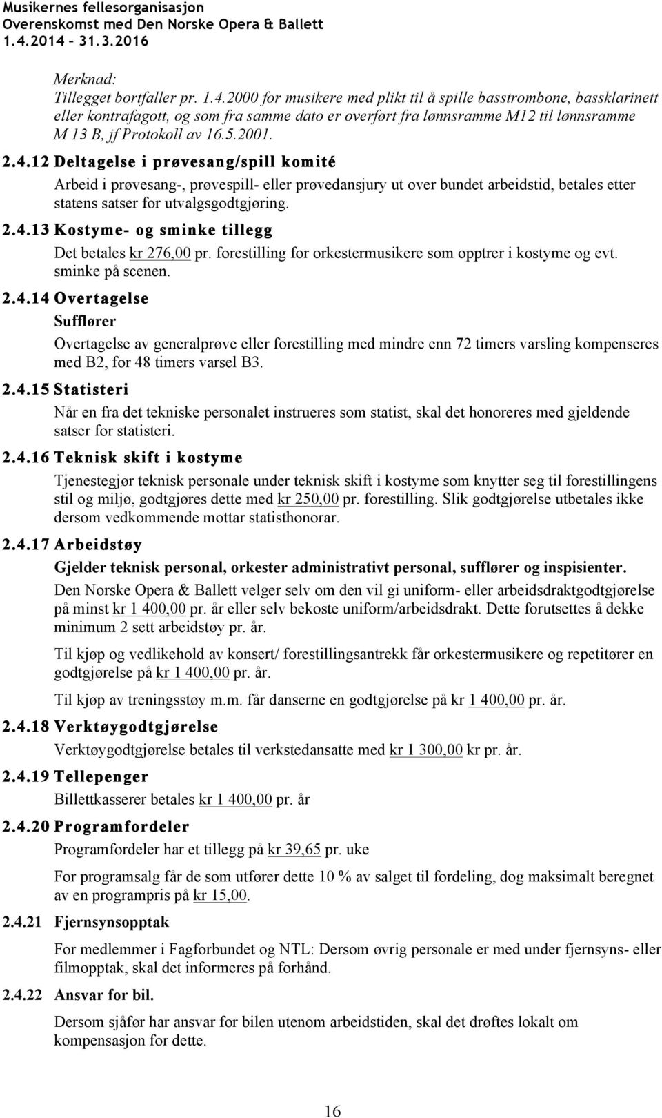 12 Deltagelse i prøvesang/spill komité Arbeid i prøvesang-, prøvespill- eller prøvedansjury ut over bundet arbeidstid, betales etter statens satser for utvalgsgodtgjøring. 2.4.