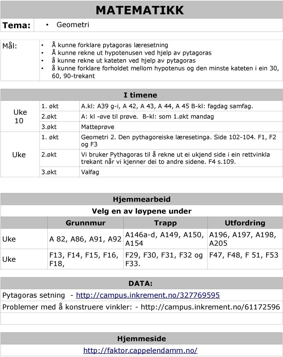 Geometri 2. Den pythagoreiske læresetinga. Side 102-104. F1, F2 og F3 2. 3. Vi bruker Pythagoras til å rekne ut ei ukjend side i ein rettvinkla trekant når vi kjenner dei to andre sidene. F4 s.109.
