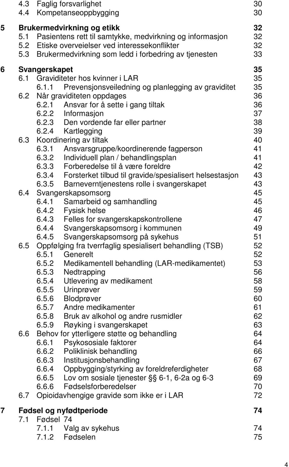 2 Når graviditeten oppdages 36 6.2.1 Ansvar for å sette i gang tiltak 36 6.2.2 Informasjon 37 6.2.3 Den vordende far eller partner 38 6.2.4 Kartlegging 39 6.3 Koordinering av tiltak 40 6.3.1 Ansvarsgruppe/koordinerende fagperson 41 6.