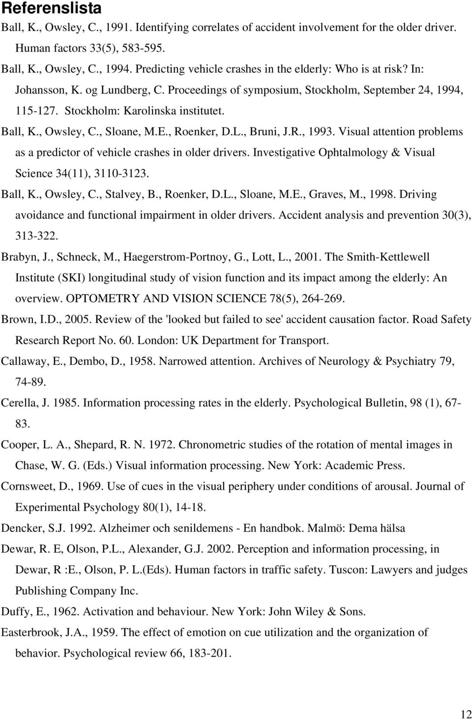 Ball, K., Owsley, C., Sloane, M.E., Roenker, D.L., Bruni, J.R., 1993. Visual attention problems as a predictor of vehicle crashes in older drivers.