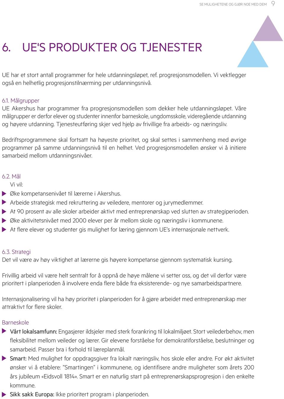 Våre målgrupper er derfor elever og studenter innenfor barneskole, ungdomsskole, videregående utdanning og høyere utdanning. Tjenesteutføring skjer ved hjelp av frivillige fra arbeids- og næringsliv.