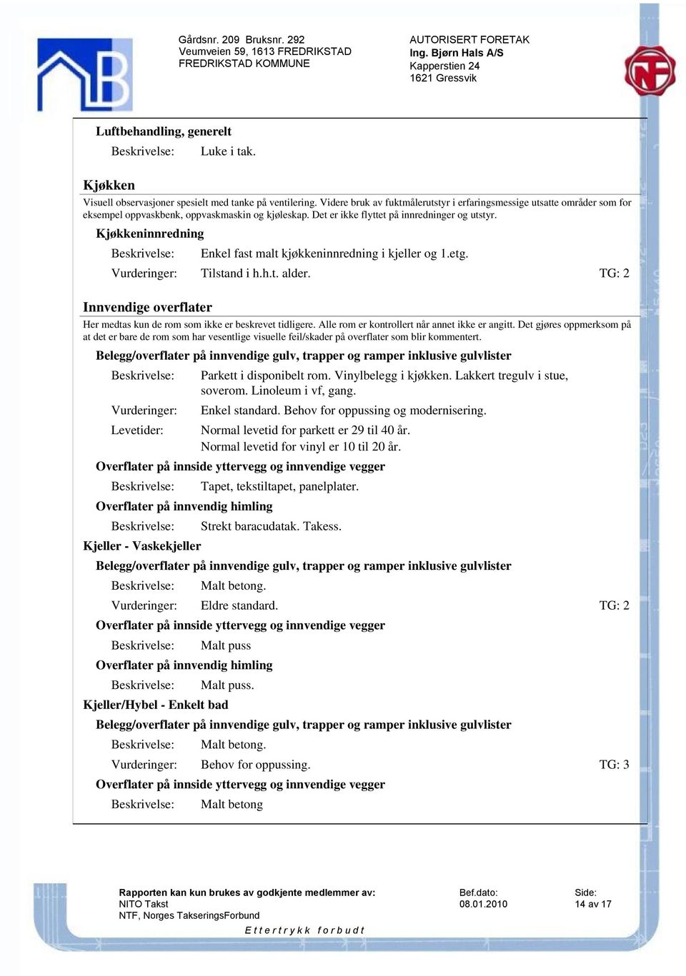 Kjøkkeninnredning Enkel fast malt kjøkkeninnredning i kjeller og 1.etg. Vurderinger: Tilstand i h.h.t. alder. TG: 2 Innvendige overflater Her medtas kun de rom som ikke er beskrevet tidligere.