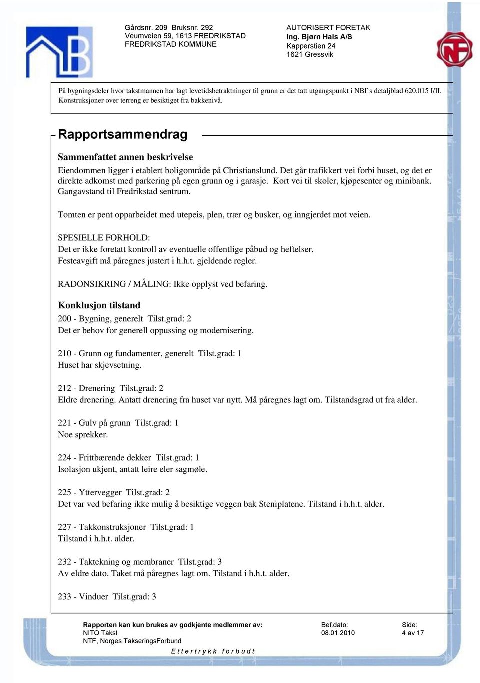 Det går trafikkert vei forbi huset, og det er direkte adkomst med parkering på egen grunn og i garasje. Kort vei til skoler, kjøpesenter og minibank. Gangavstand til Fredrikstad sentrum.