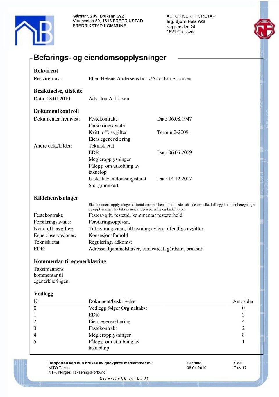 /kilder: Teknisk etat EDR Dato 06.05.2009 Megleropplysninger Pålegg om utkobling av takneløp Utskrift Eiendomsregisteret Dato 14.12.2007 Std.