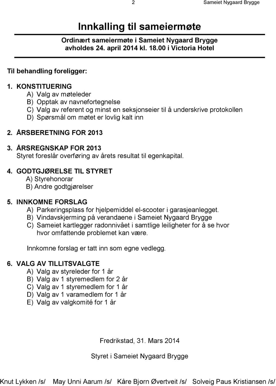 ÅRSBERETNING FOR 2013 3. ÅRSREGNSKAP FOR 2013 Styret foreslår overføring av årets resultat til egenkapital. 4. GODTGJØRELSE TIL STYRET A) Styrehonorar B) Andre godtgjørelser 5.