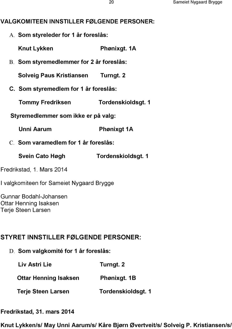 1 Styremedlemmer som ikke er på valg: Unni Aarum Phønixgt 1A C. Som varamedlem for 1 år foreslås: Svein Cato Høgh Tordenskioldsgt. 1 Fredrikstad, 1.