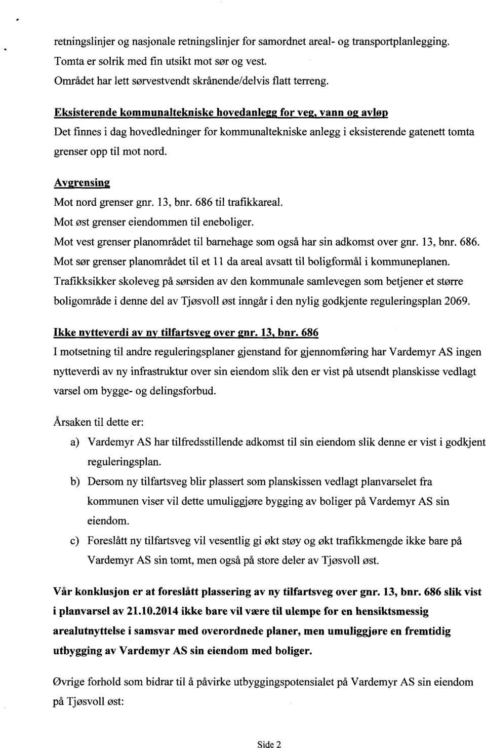 Avgrensing Mot nord grenser gnr. 13, bnr. 686 til traflkkareal. Mot øst grenser eiendommen til eneboliger. Mot vest grenser planområdet til barnehage som også har sin adkomst over gnr. 13, bnr. 686. Mot sør grenser planområdet til et 11 da areal avsatt til boligformål i kommuneplanen.