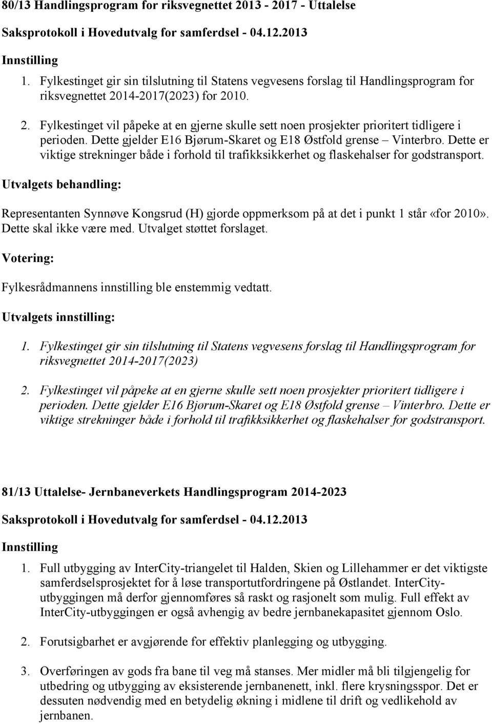 Representanten Synnøve Kongsrud (H) gjorde oppmerksom på at det i punkt 1 står «for 2010». Dette skal ikke være med. Utvalget støttet forslaget. Fylkesrådmannens innstilling ble enstemmig vedtatt.