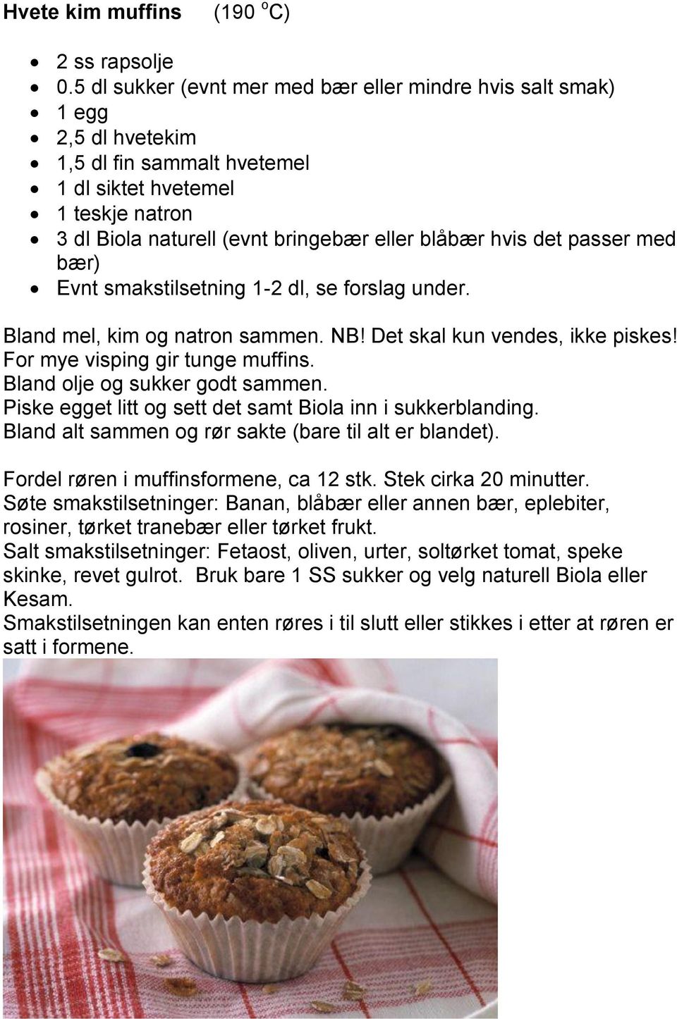 det passer med bær) Evnt smakstilsetning 1-2 dl, se forslag under. Bland mel, kim og natron sammen. NB! Det skal kun vendes, ikke piskes! For mye visping gir tunge muffins.