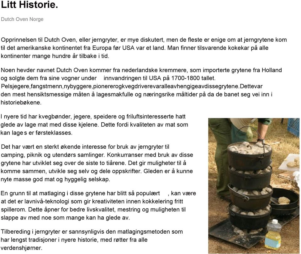 Noen hevder navnet Dutch Oven kommer fra nederlandske kremmere, som importerte grytene fra Holland og solgte dem fra sine vogner under innvandringen til USA på 1700-1800 tallet.