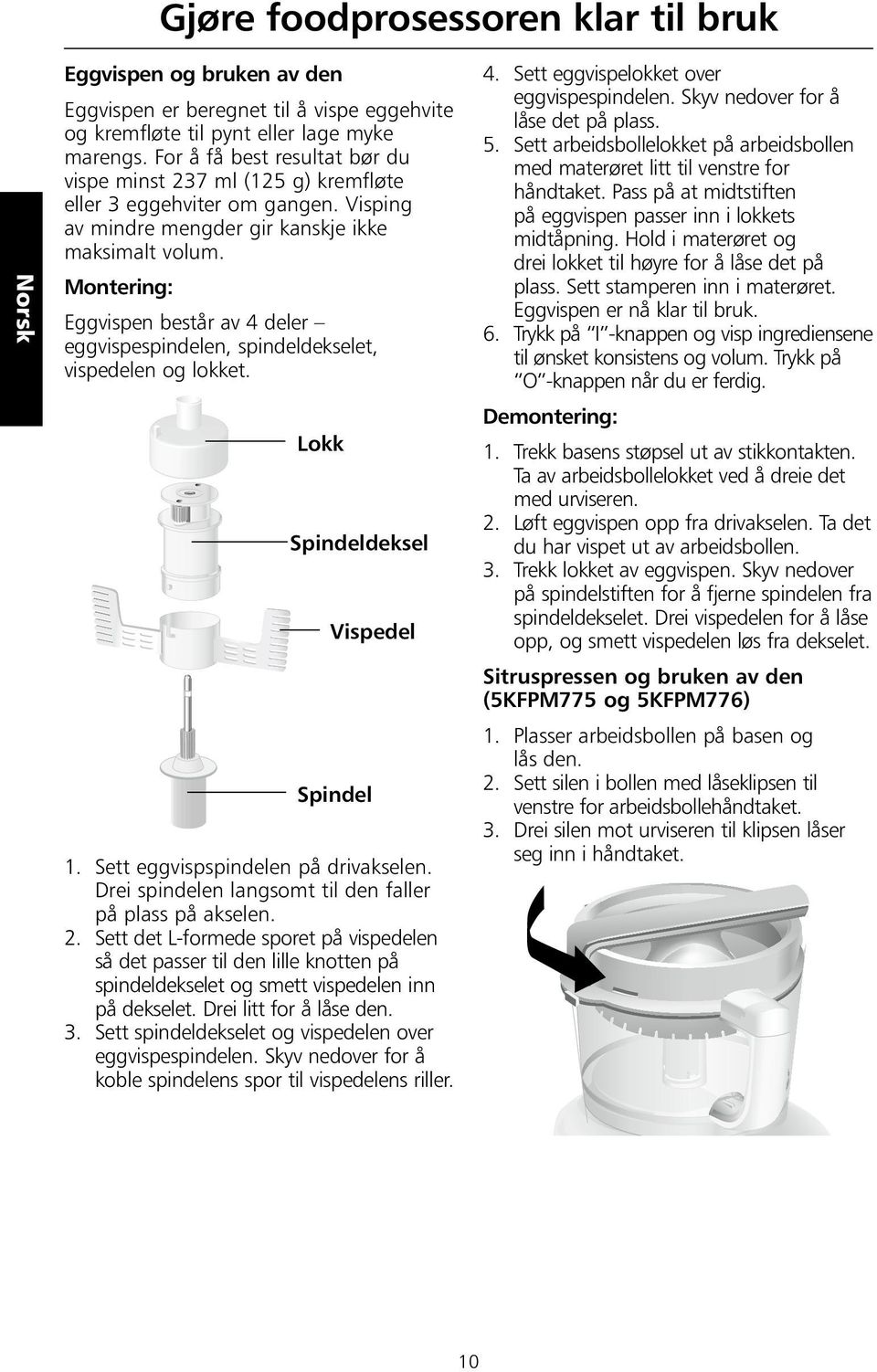 Montering: Eggvispen består av 4 deler eggvispespindelen, spindeldekselet, vispedelen og lokket. Lokk Spindeldeksel Vispedel Spindel 1. Sett eggvispspindelen på drivakselen.