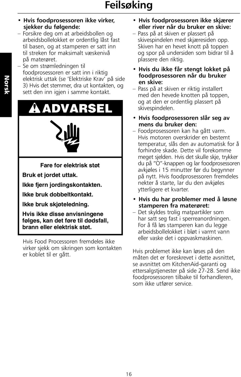 Se om strømledningen til foodprosessoren er satt inn i riktig elektrisk uttak (se Elektriske Krav på side 3) Hvis det stemmer, dra ut kontakten, og sett den inn igjen i samme kontakt.