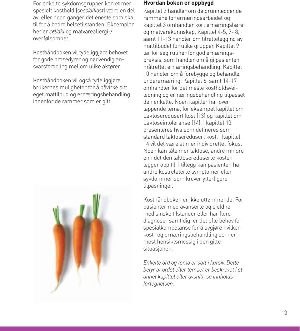 Kosthåndboken vil også tydeliggjøre brukernes muligheter for å påvirke sitt eget mattilbud og ernæringsbehandling innenfor de rammer som er gitt.