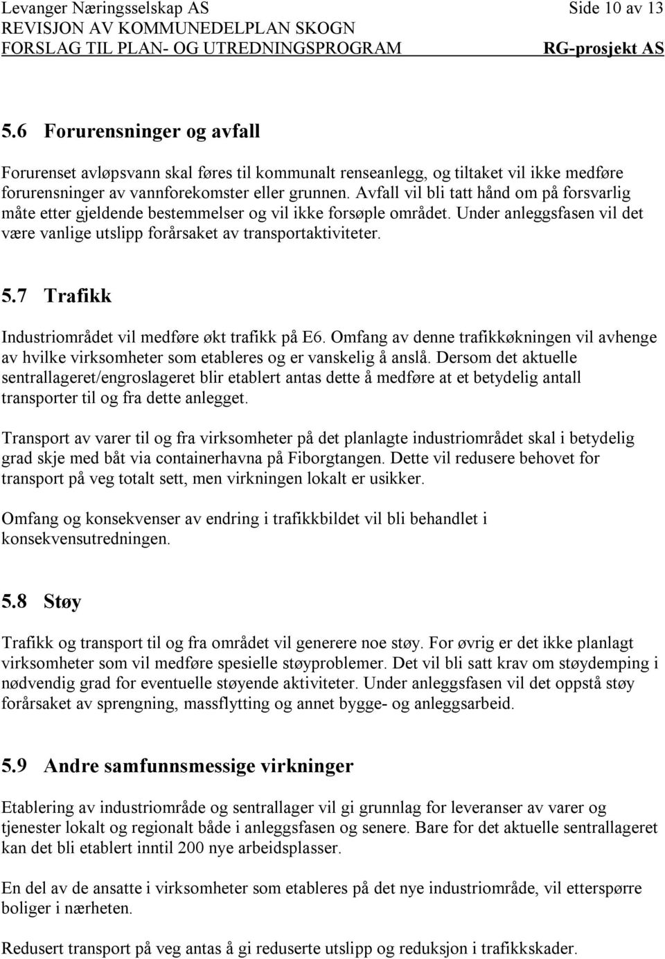 Avfall vil bli tatt hånd om på forsvarlig måte etter gjeldende bestemmelser og vil ikke forsøple området. Under anleggsfasen vil det være vanlige utslipp forårsaket av transportaktiviteter. 5.