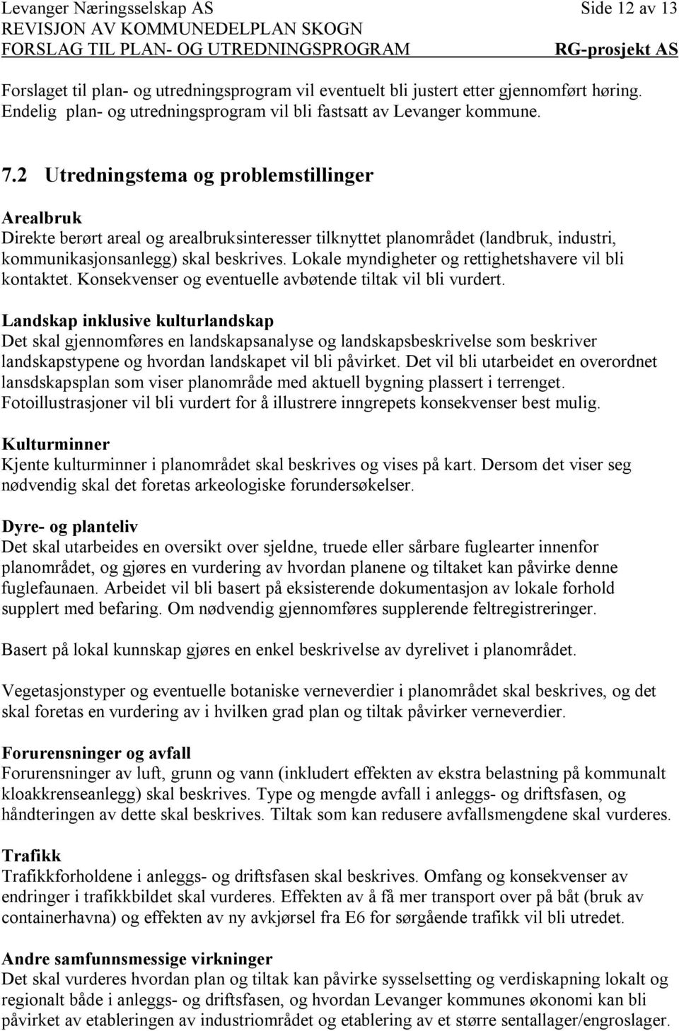 2 Utredningstema og problemstillinger Arealbruk Direkte berørt areal og arealbruksinteresser tilknyttet planområdet (landbruk, industri, kommunikasjonsanlegg) skal beskrives.