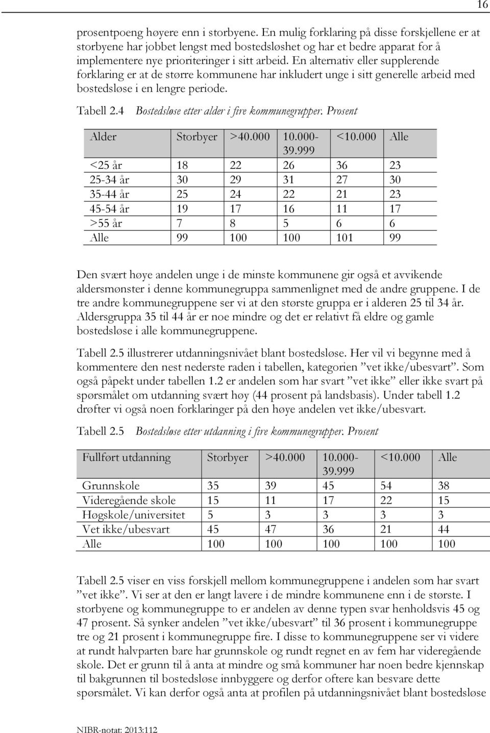 En alternativ eller supplerende forklaring er at de større kommunene har inkludert unge i sitt generelle arbeid med bostedsløse i en lengre periode. Tabell 2.