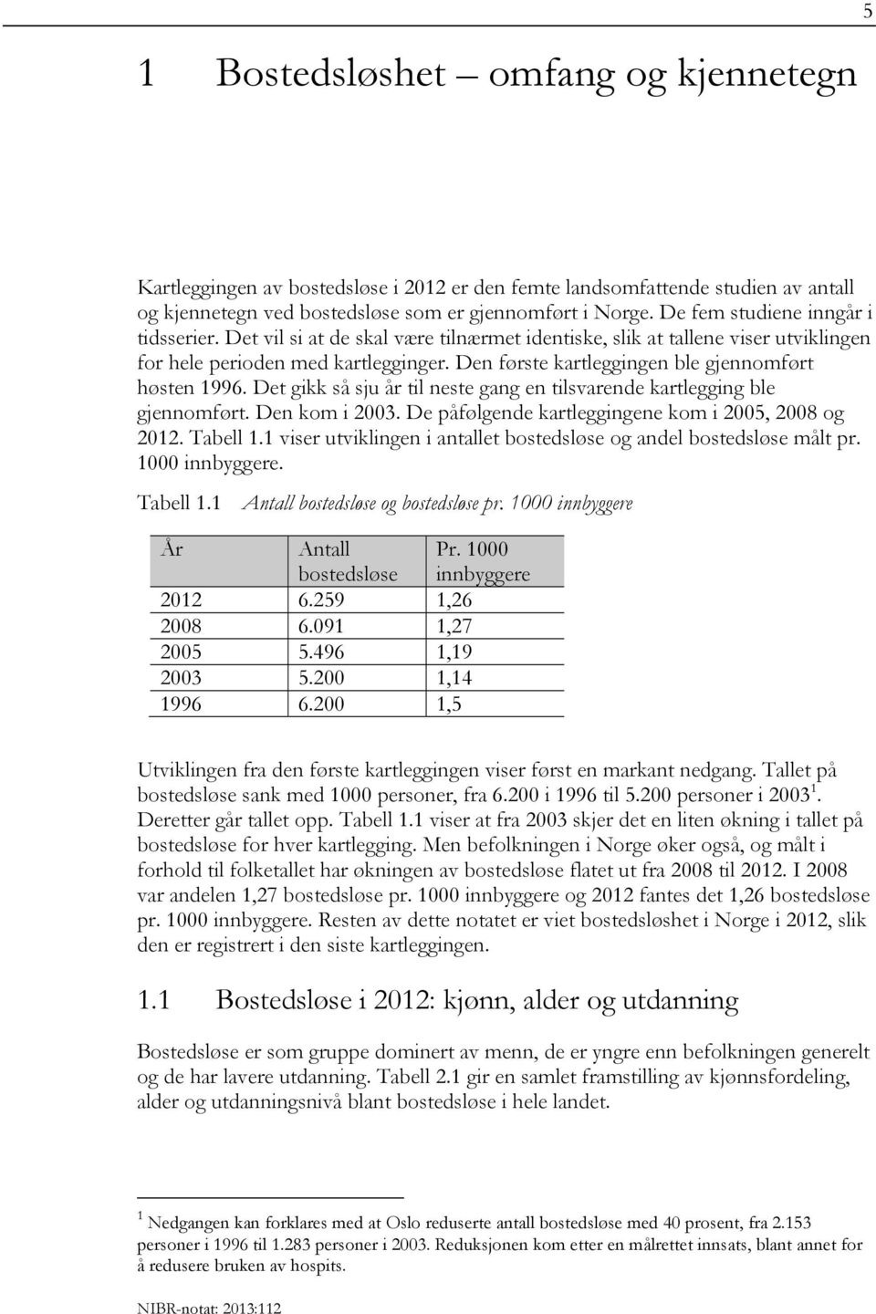 Den første kartleggingen ble gjennomført høsten 1996. Det gikk så sju år til neste gang en tilsvarende kartlegging ble gjennomført. Den kom i 2003.