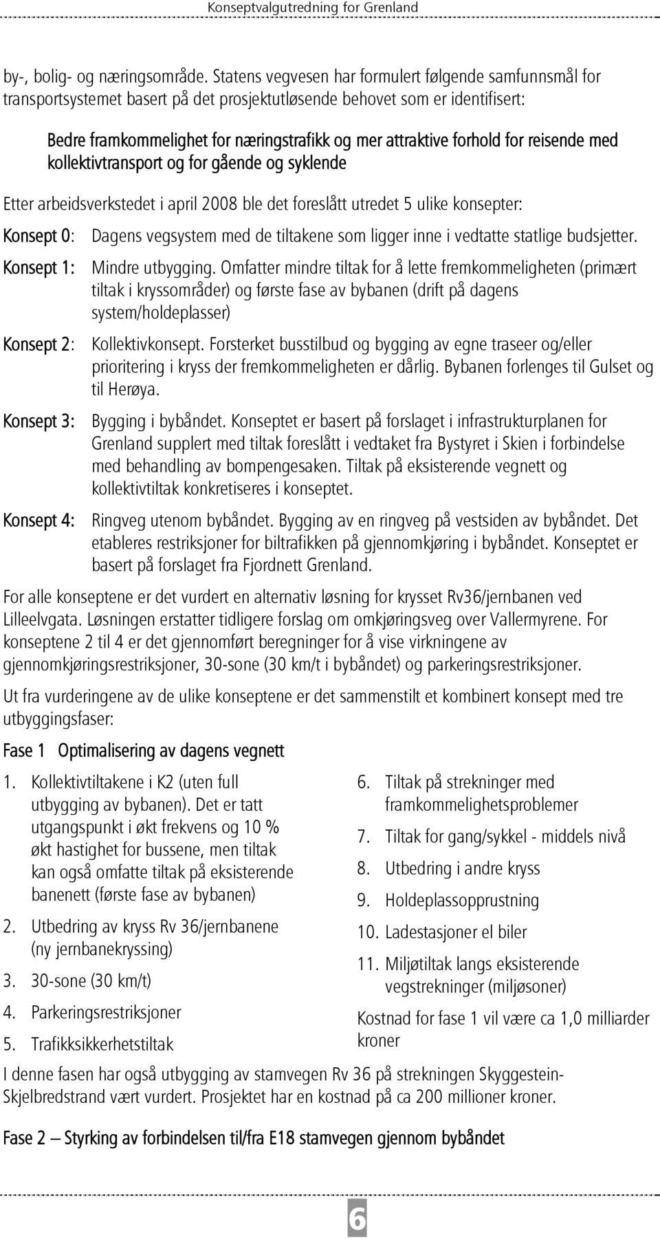 forhold for reisende med kollektivtransport og for gående og syklende Etter arbeidsverkstedet i april 2008 ble det foreslått utredet 5 ulike konsepter: Konsept 0: Dagens vegsystem med de tiltakene