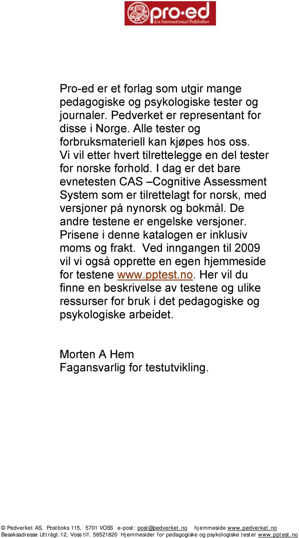 I dag er det bare evnetesten CAS Cognitive Assessment System som er tilrettelagt for norsk, med versjoner på nynorsk og bokmål. De andre testene er engelske versjoner.