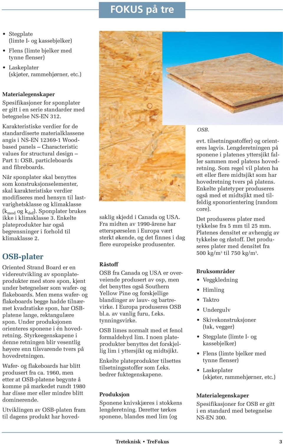 Karakteristiske verdier for de standardiserte materialklassene angis i NS-EN 12369-1 Woodbased panels Characteristic values for structural design Part 1: OSB, particleboards and fibreboards.